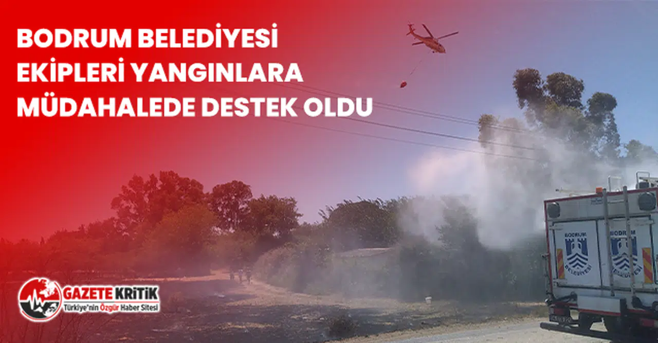 BODRUM BELEDİYESİ EKİPLERİ YANGINLARA MÜDAHALEDE DESTEK OLDU
