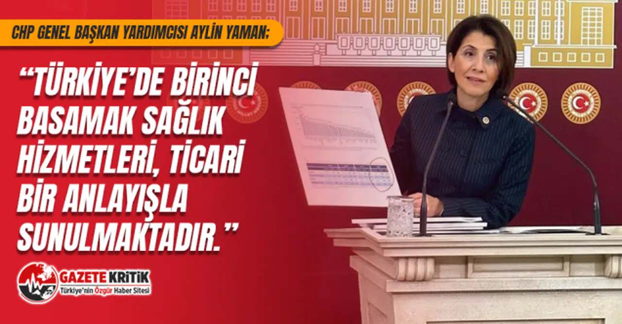 CHP GENEL BAŞKAN YARDIMCISI AYLİN YAMAN : TÜRKİYE’DE BİRİNCİ BASAMAK SAĞLIK HİZMETLERİ, TİCARİ BİR ANLAYIŞLA SUNULMAKTADIR
