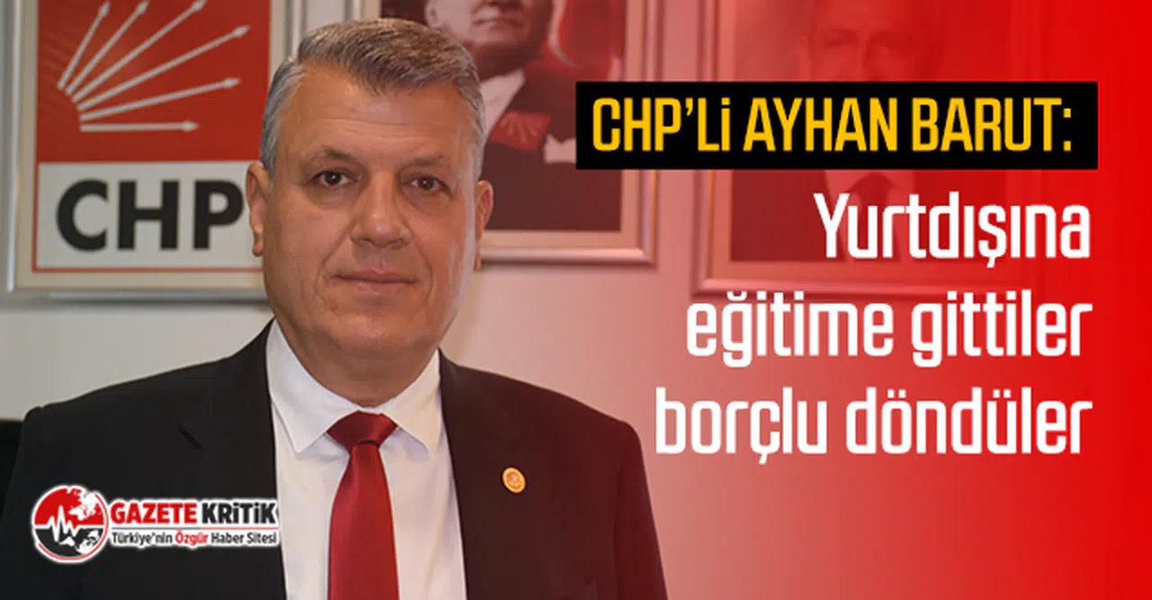 CHP'li Ayhan Barut : Yurtdışına eğitime gittiler, borçlu döndüler