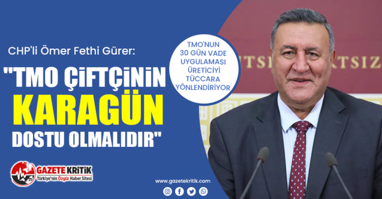 CHP'li Ömer Fethi Gürer: "TMO çiftçinin karagün dostu olmalıdır"