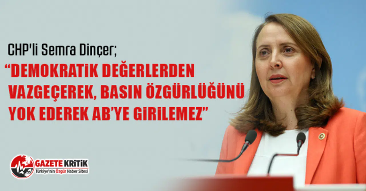 CHP'li Semra Dinçer; “Demokratik değerlerden vazgeçerek, basın özgürlüğünü yok ederek AB’ye girilemez”