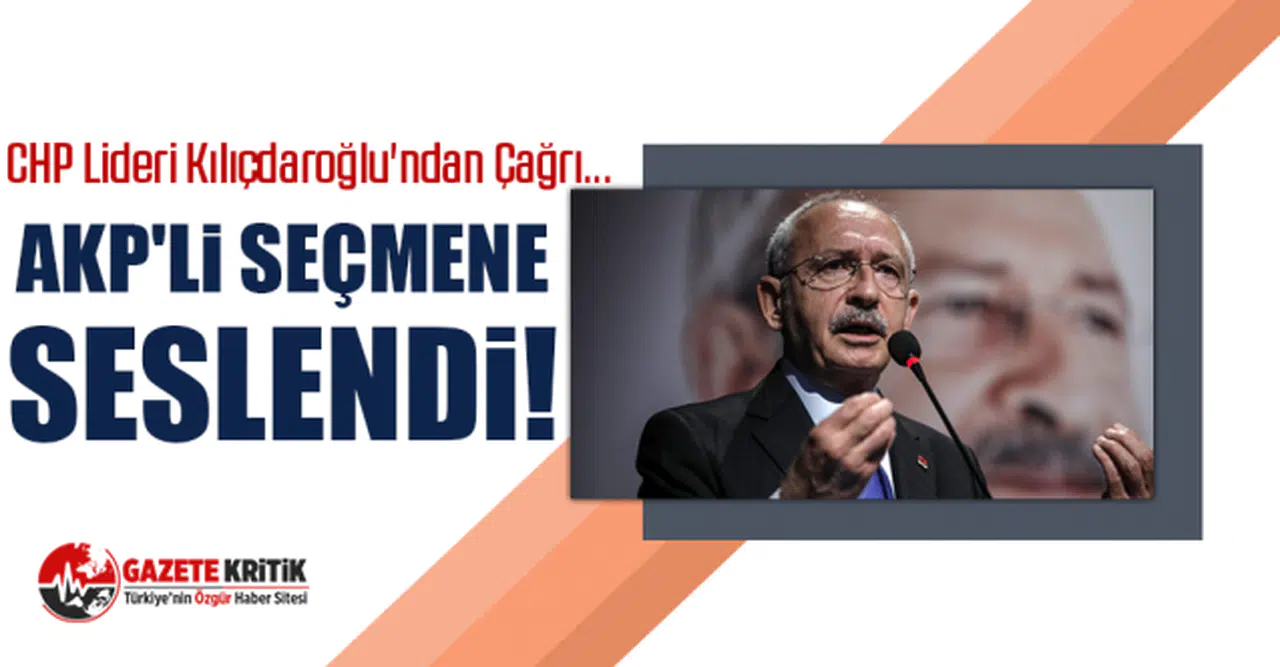 CHP Lideri Kılıçdaroğlu'ndan Çağrı... AKP'li seçmene seslendi!