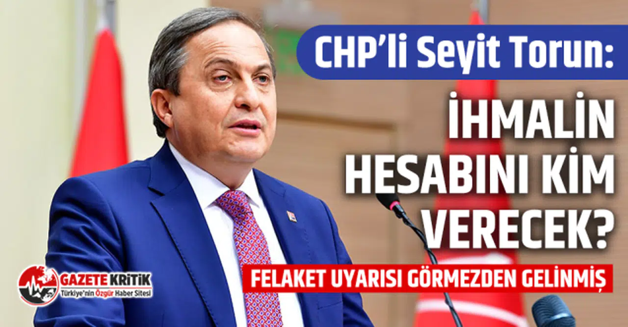 CHP’Lİ SEYİT TORUN: İHMALİN HESABINI KİM VERECEK?
