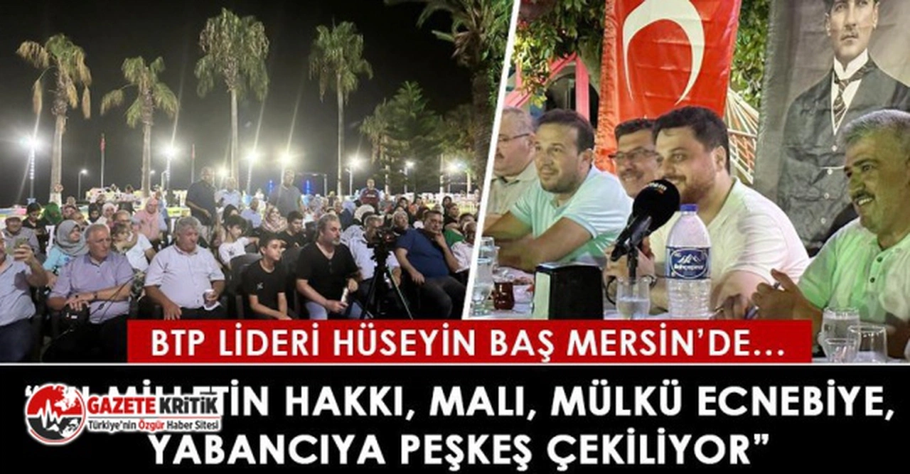 BTP lideri Hüseyin Baş:“Bu milletin hakkı, malı, mülkü ecnebiye, yabancıya peşkeş çekiliyor”