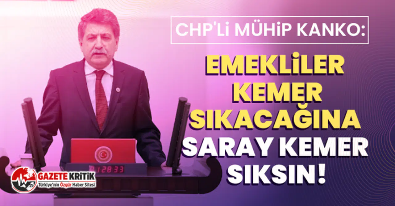 CHP'li Mühip Kanko: Emekliler kemer sıkacağına saray kemer sıksın!