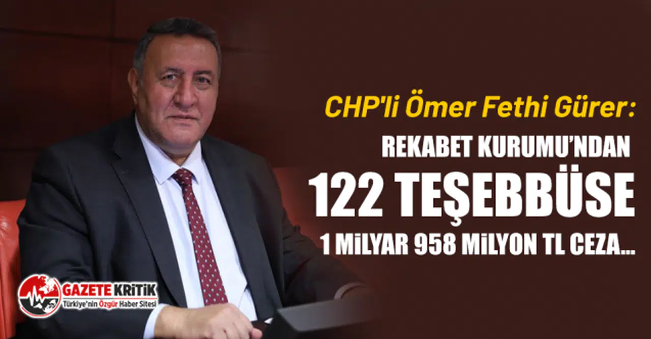 CHP'li Ömer Fethi Gürer: Rekabet Kurumu’ndan 122 teşebbüse 1 milyar 958 milyon TL ceza…