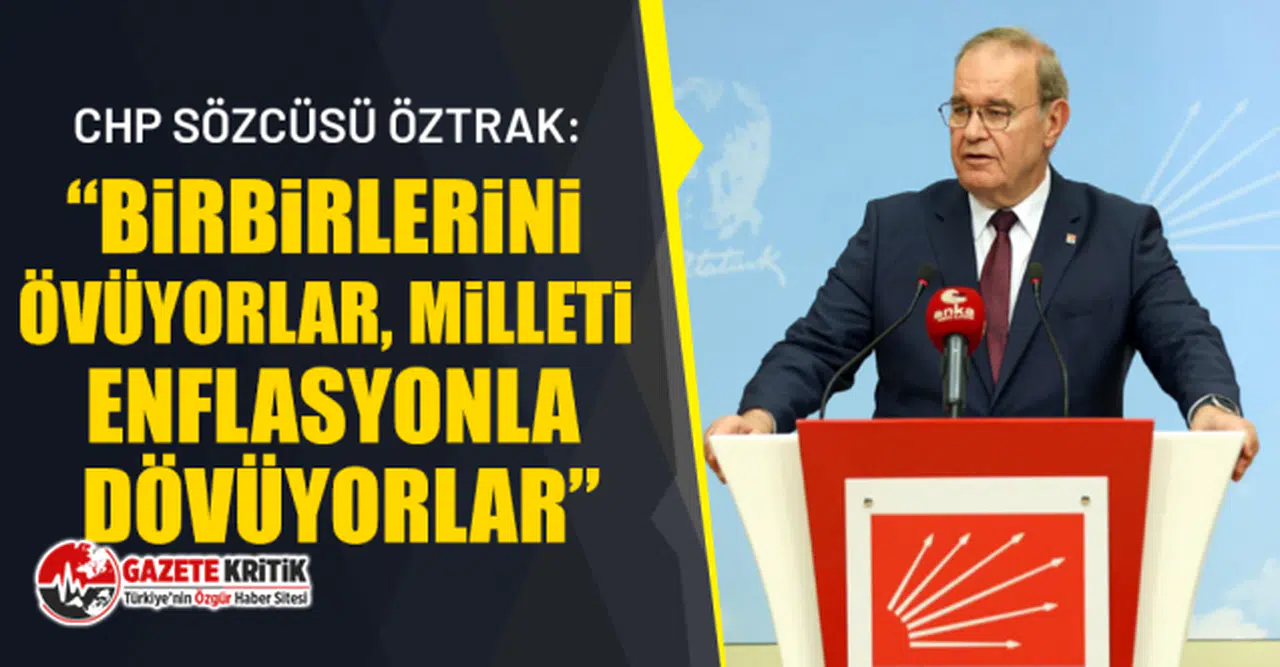 CHP Sözcüsü Öztrak: “Birbirlerini Övüyorlar, Milleti Enflasyonla Dövüyorlar”