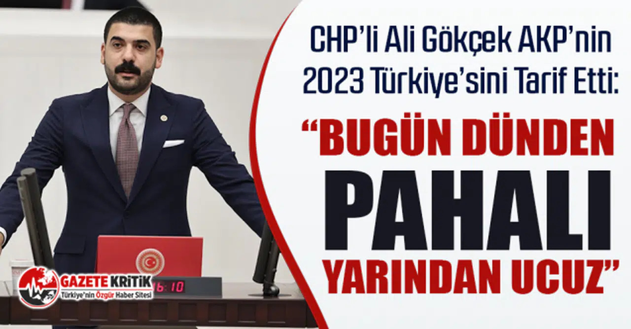 CHP’li Ali Gökçek AKP’nin 2023 Türkiye’sini Tarif Etti: “Bugün Dünden Pahalı, Yarından Ucuz”