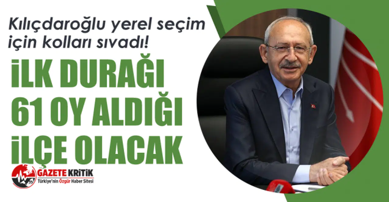 Kılıçdaroğlu yerel seçim için kolları sıvadı! İlk durağı 61 oy aldığı ilçe olacak