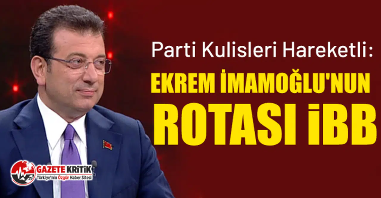 Parti Kulisleri Hareketli: Ekrem İmamoğlu'nun Rotası İBB