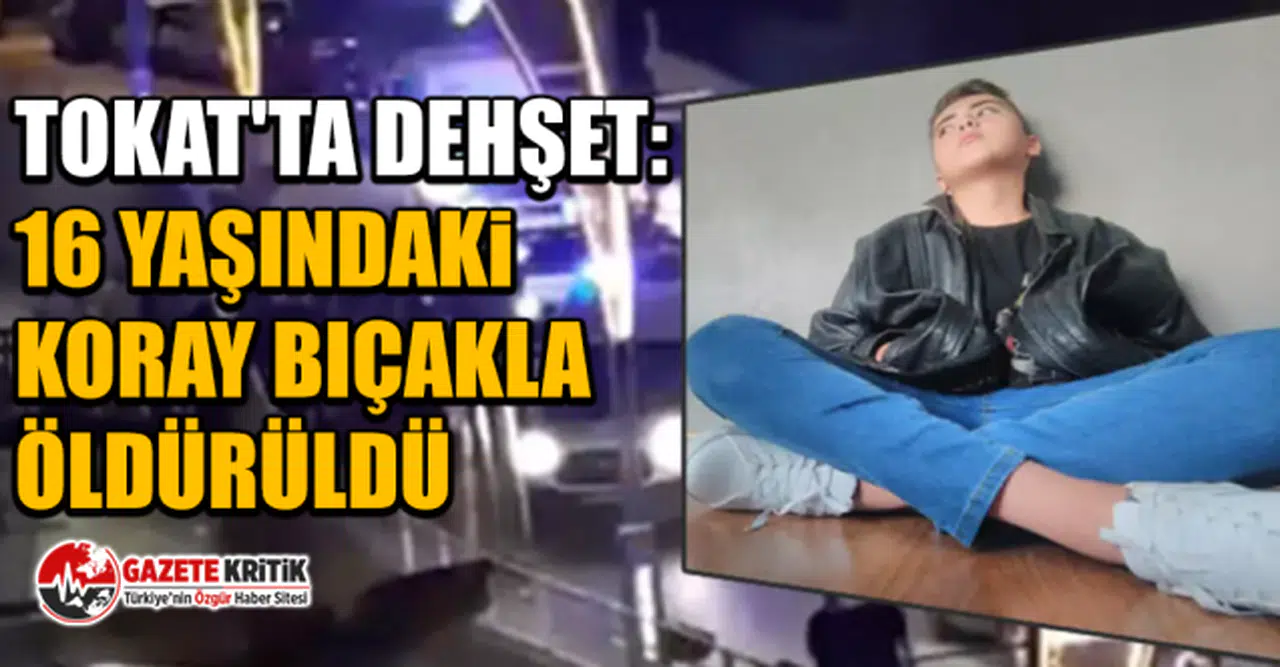 Tokat'ta dehşet: 16 yaşındaki Koray bıçakla öldürüldü