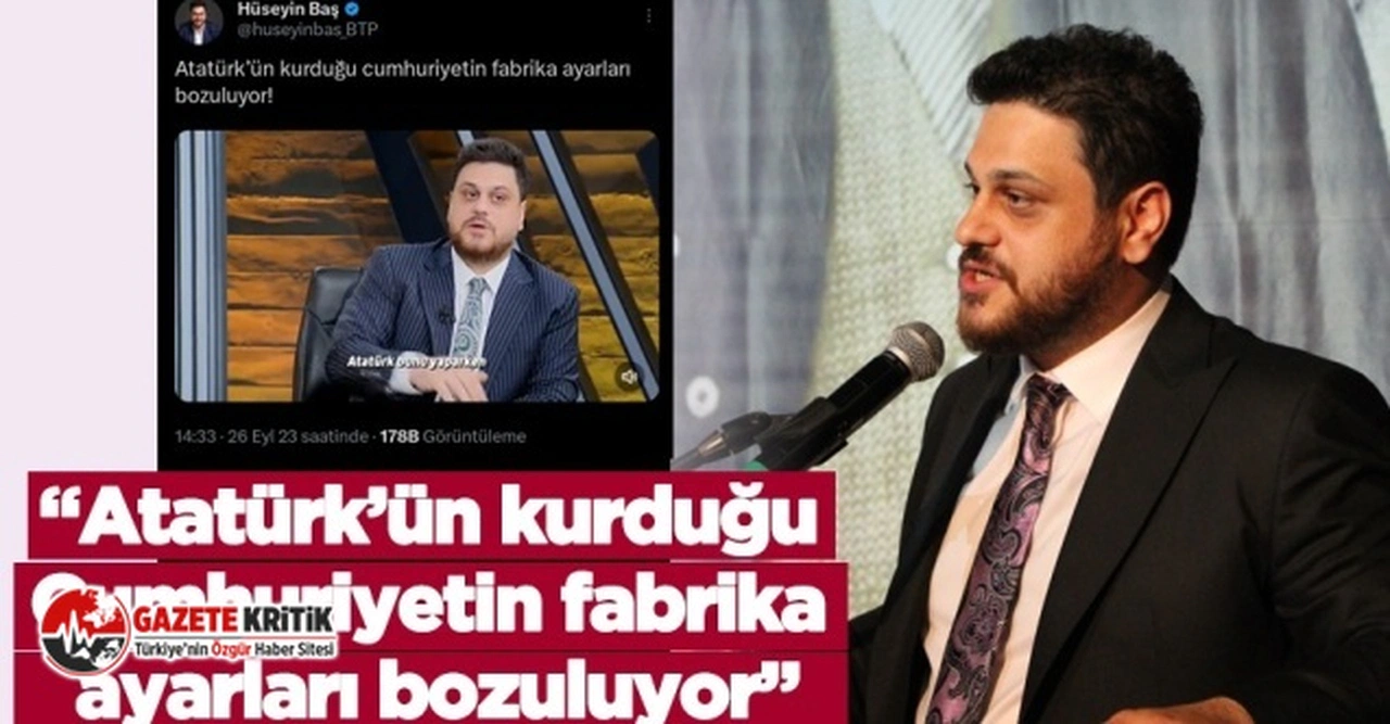 BTP Lideri Hüseyin Baş:“Atatürk’ün kurduğu cumhuriyetin fabrika ayarları bozuluyor”