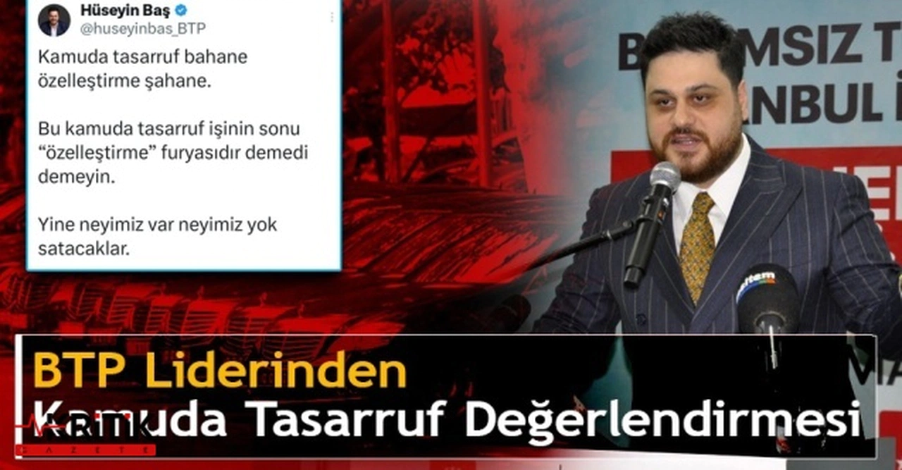 BTP lideri Hüseyin Baş:Kamuda tasarruf bahane özelleştirme şahane