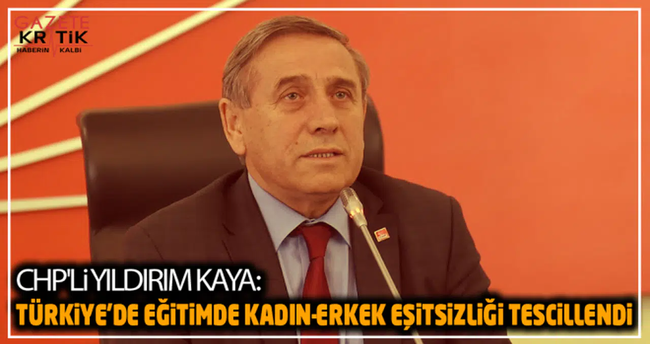 CHP'li Yıldırım Kaya:Türkiye'de Eğitimde Kadın-Erkek Eşitsizliği Tescillendi