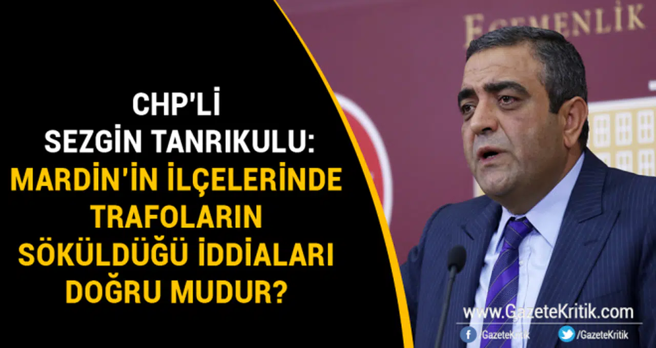 CHP'li Sezgin Tanrıkulu: Mardin'in İlçelerinde trafoların söküldüğü iddiaları doğru mudur?