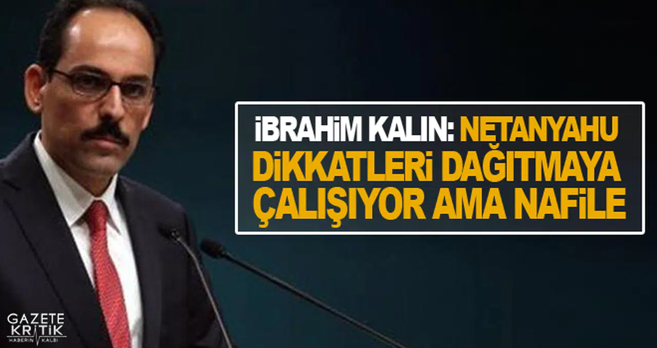 İbrahim Kalın: Netanyahu dikkatleri dağıtmaya çalışıyor ama nafile