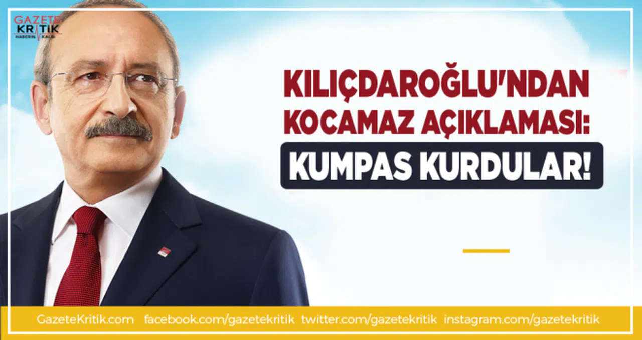 Kemal Kılıçdaroğlu'ndan Kocamaz açıklaması: Kumpas kurdular!