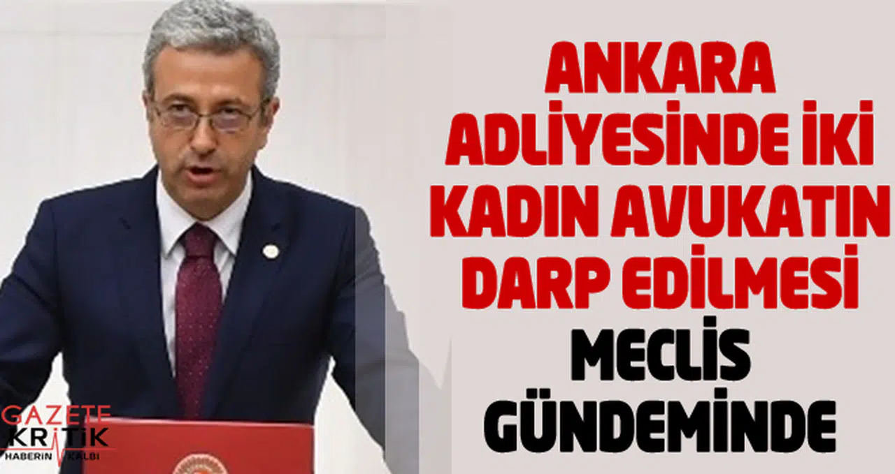 ANKARA ADLİYESİNDE İKİ KADIN AVUKATIN DARP EDİLMESİ MECLİS GÜNDEMİNDE