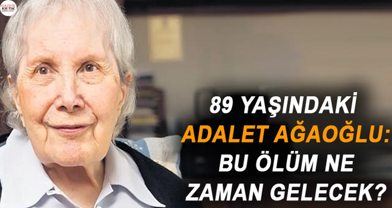 89 yaşındaki Adalet Ağaoğlu: Bu ölüm ne zaman gelecek?