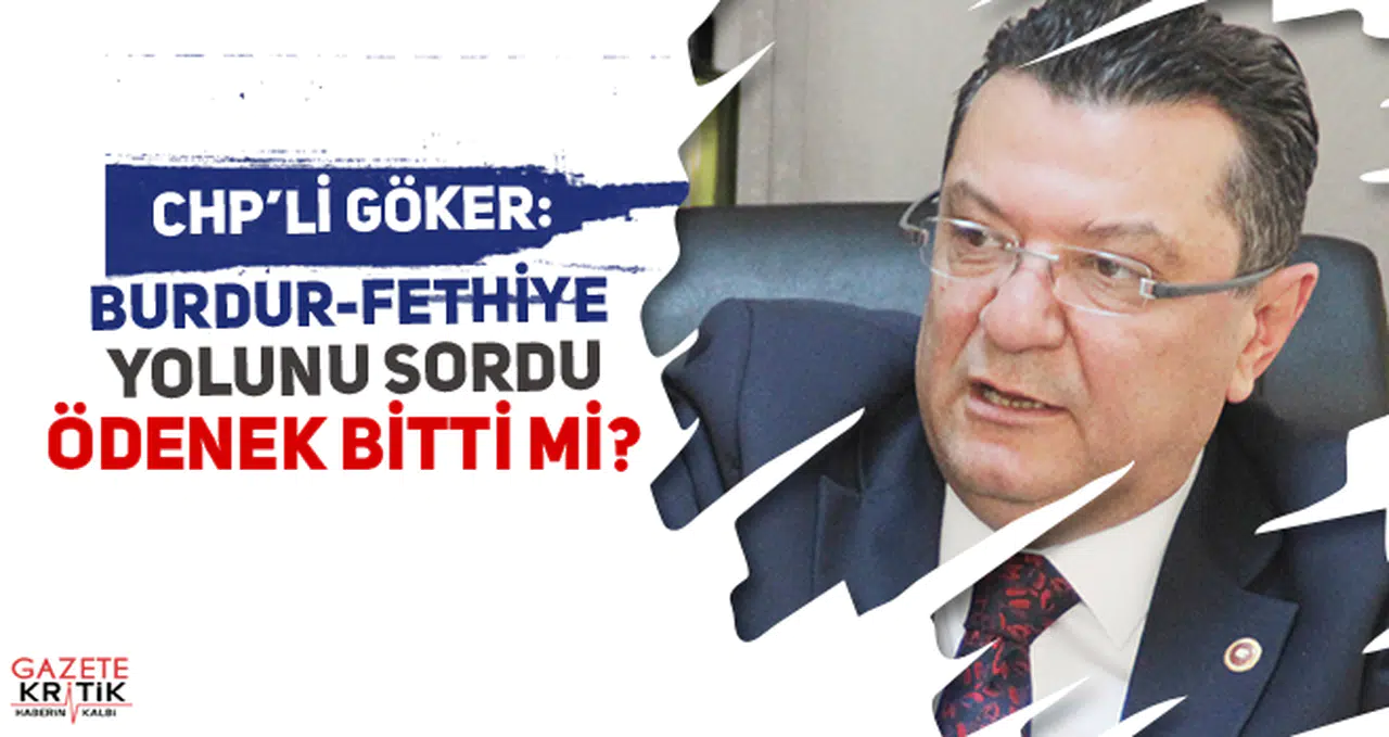 CHP'li Mehmet GÖKER Burdur-Fethiye yolunu sordu : Ödenek Bitti mi?