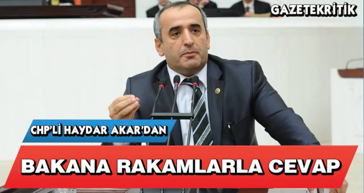 CHP'Lİ HAYDAR AKAR'DAN BAKANA RAKAMLARLA CEVAP