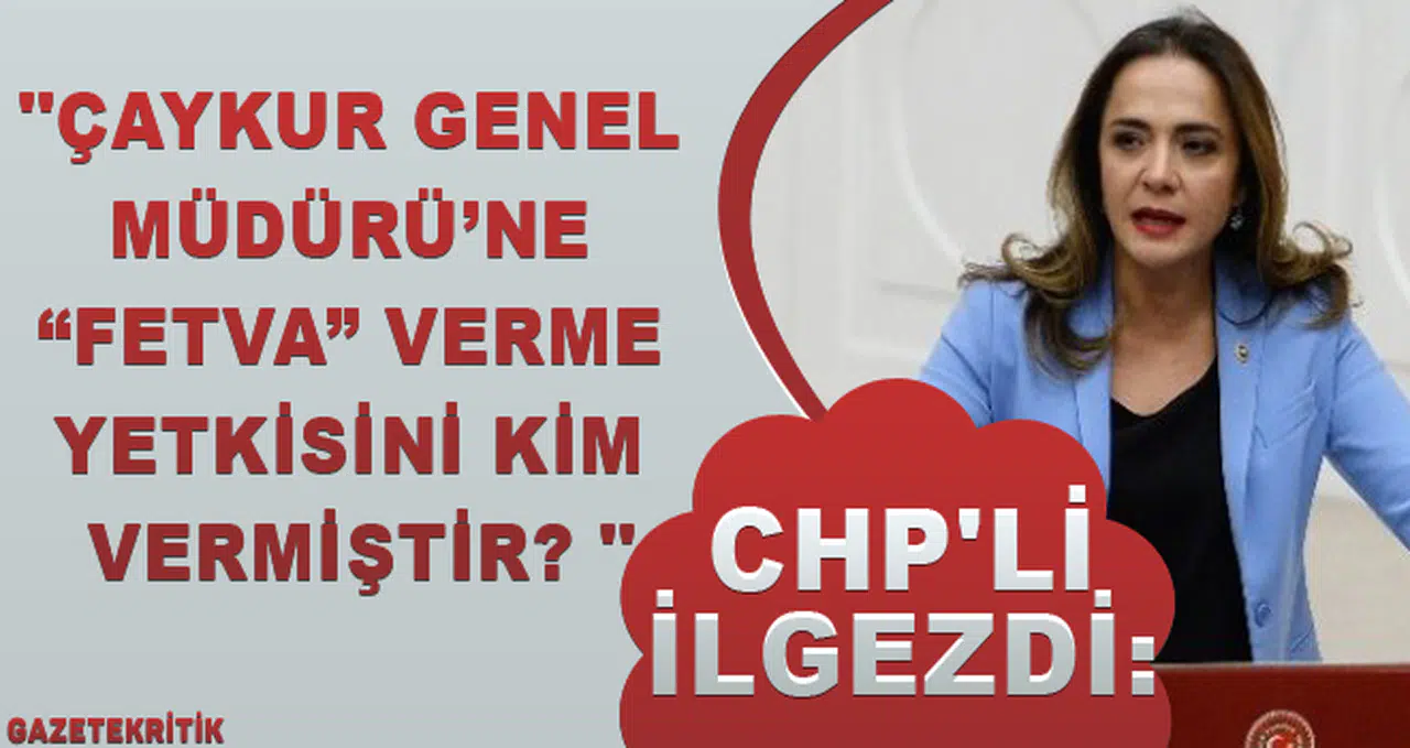 CHP'li İlgezdi:'ÇAYKUR Genel Müdürü'ne 'fetva' verme yetkisini kim vermiştir? '