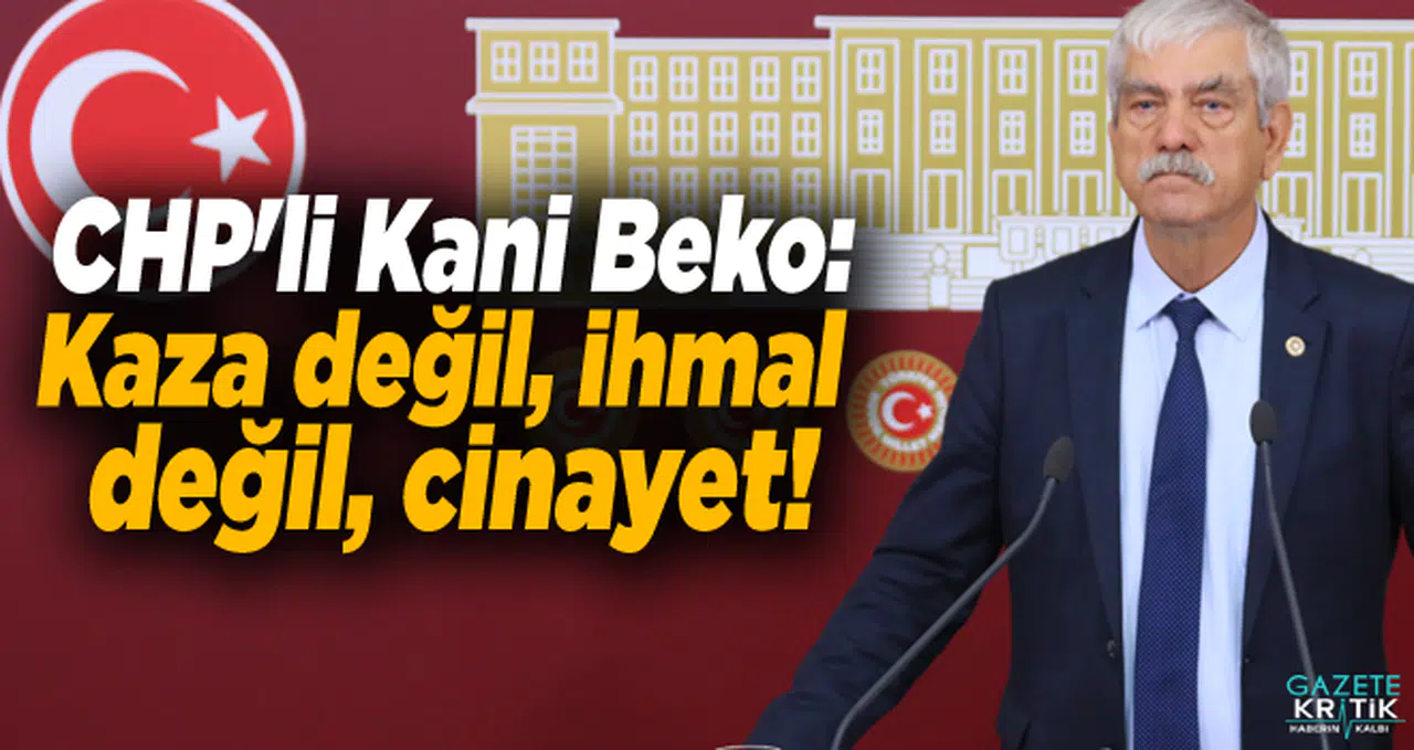 CHP'li Kani Beko:Kaza değil, ihmal değil, cinayet!