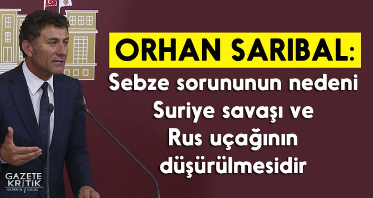 CHP'li Sarıbal: Sebze sorununun nedeni Suriye savaşı ve Rus uçağının düşürülmesidir