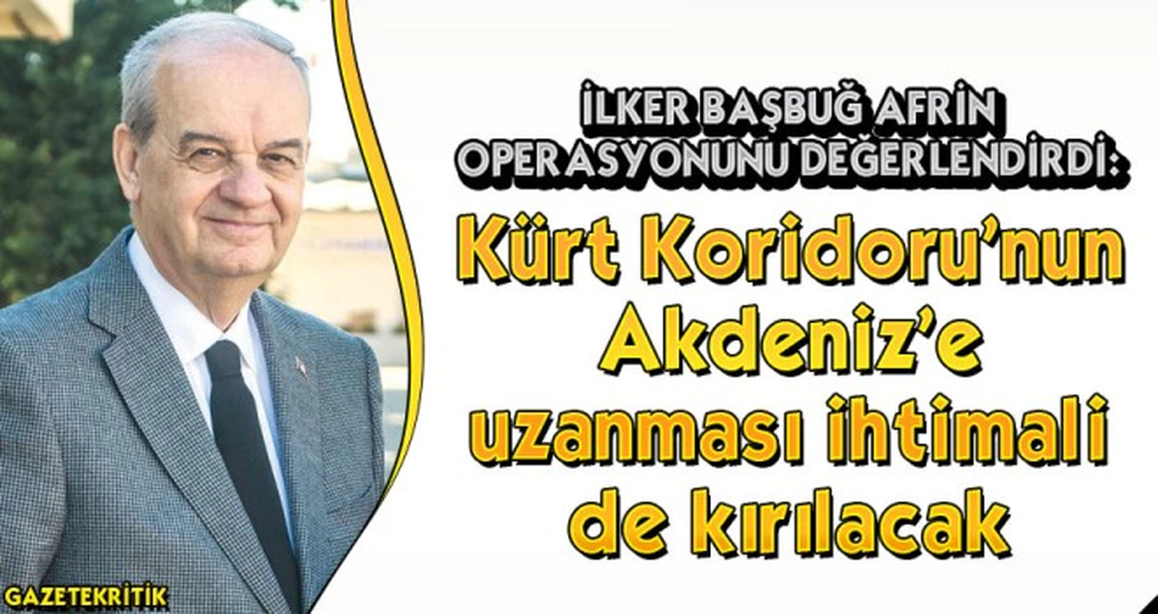 İlker Başbuğ : Kürt Koridoru'nun Akdeniz'e uzanması ihtimali de kırılacak