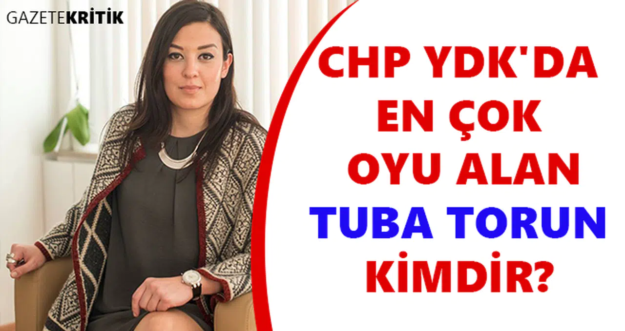 CHP YDK'DA EN ÇOK OYU ALAN TUBA TORUN KİMDİR?