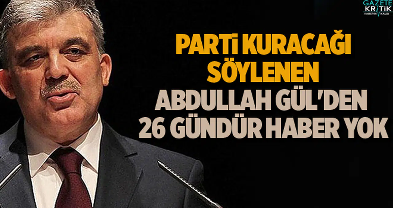 Parti kuracağı söylenen Abdullah Gül'den 26 gündür haber yok