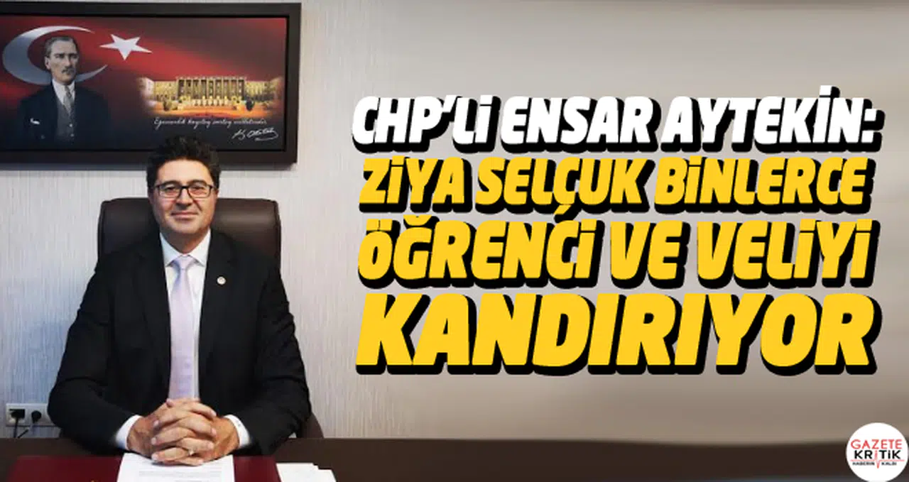 CHP'Lİ ENSAR AYTEKİN: ZİYA SELÇUK BİNLERCE ÖĞRENCİ VE VELİYİ KANDIRIYOR
