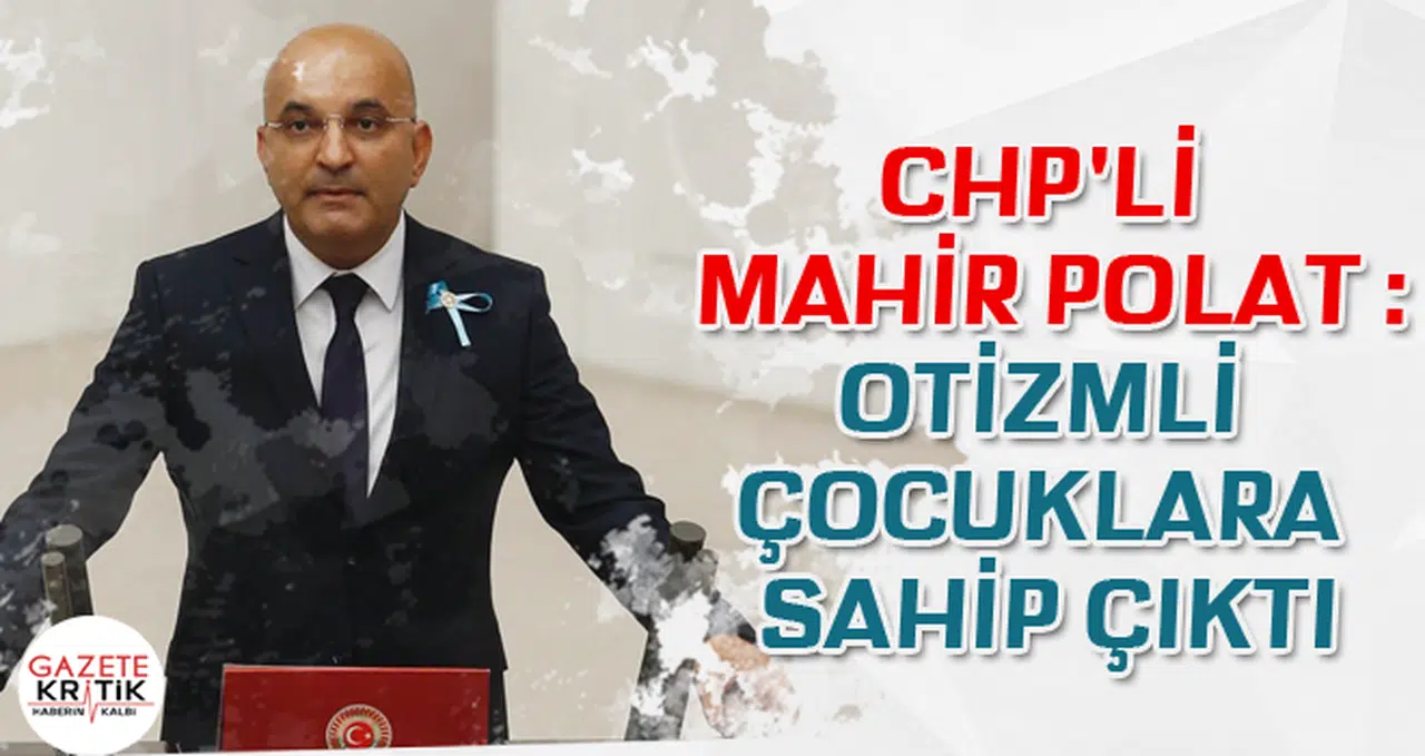CHP'Lİ MAHİR POLAT OTİZMLİ ÇOCUKLARA SAHİP ÇIKTI