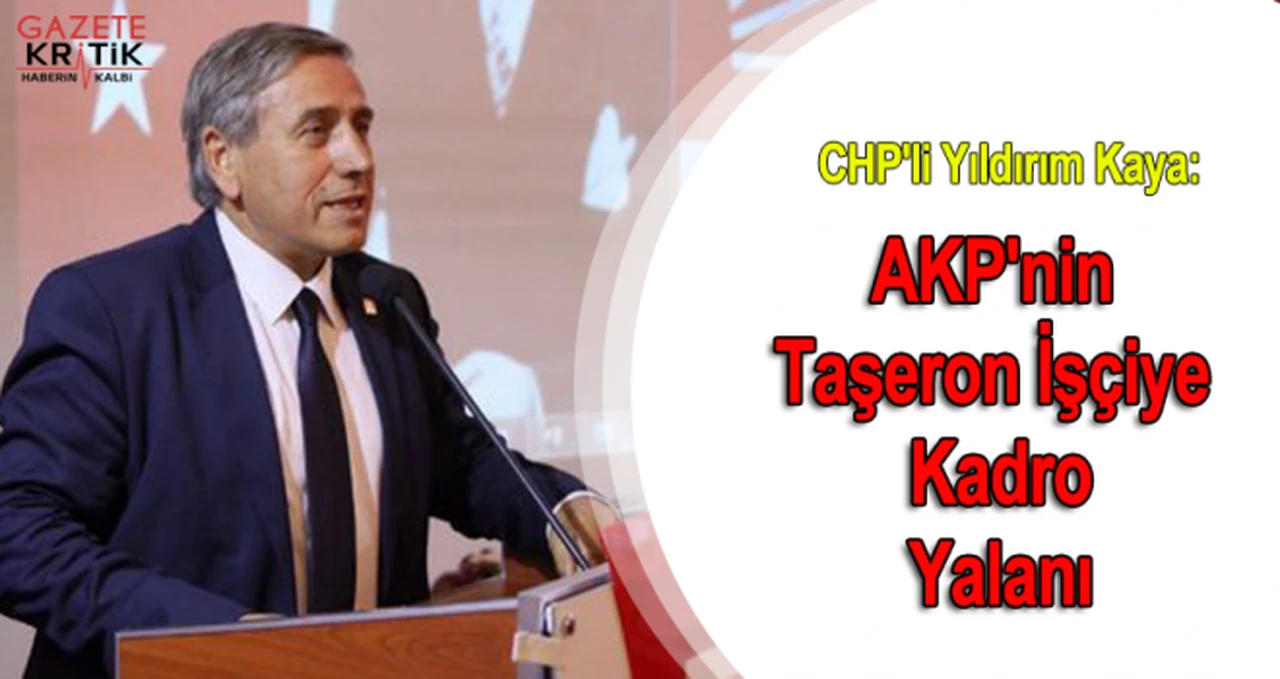 CHP'li Yıldırım Kaya:AKP'nin Taşeron İşçiye Kadro Yalanı