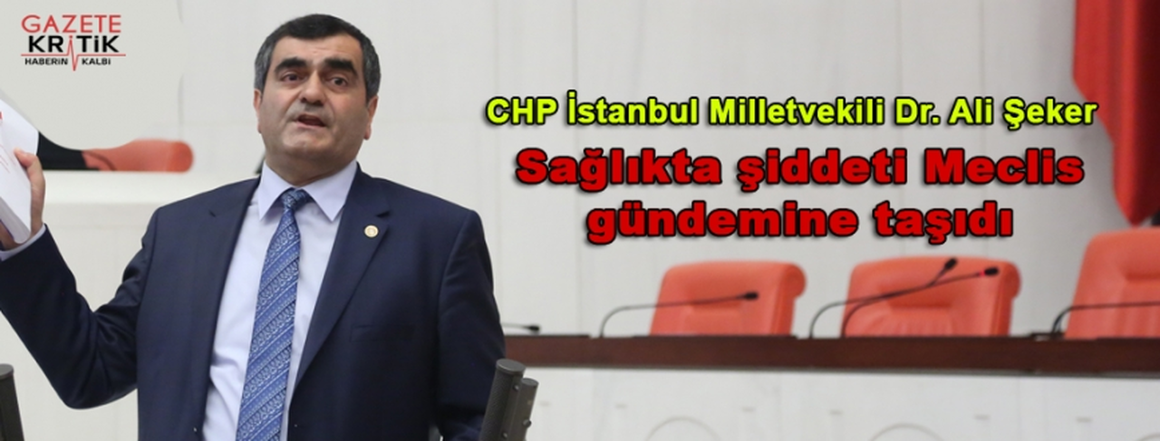 CHP İstanbul Milletvekili Dr. Ali Şeker sağlıkta şiddeti Meclis gündemine taşıdı