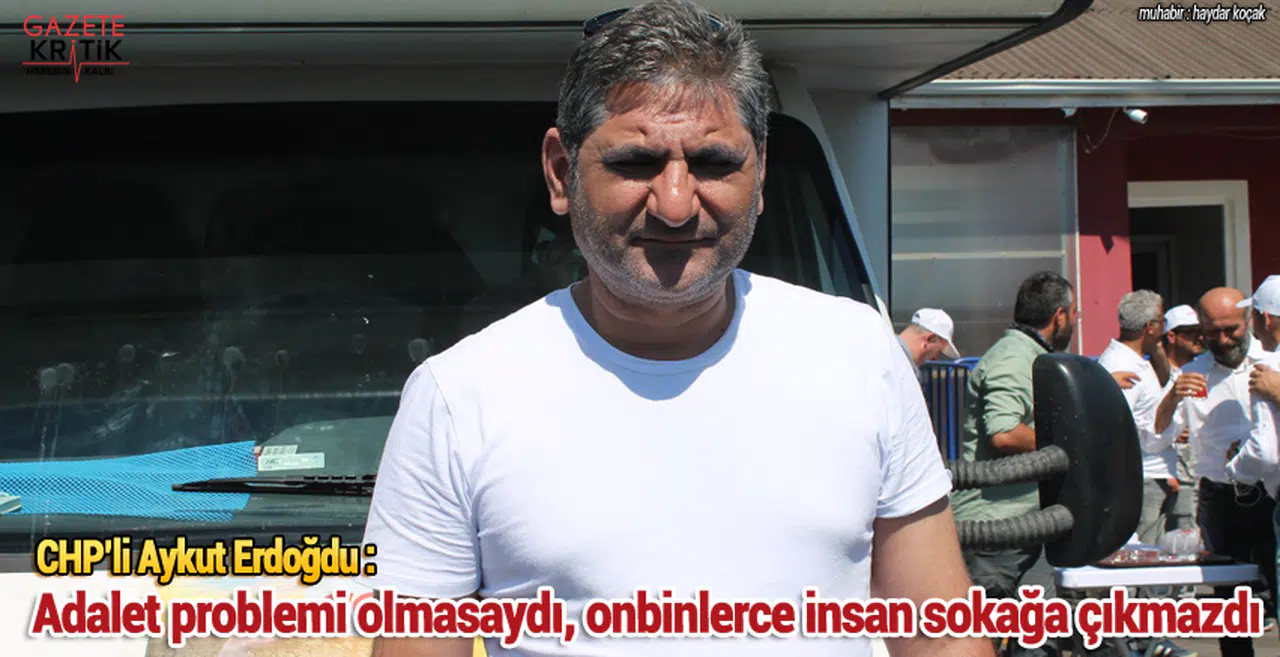 CHP'li Aykut Erdoğdu : Adalet Problemi Olmasa Onbinlerce İnsan Sokağa Çıkmazdı