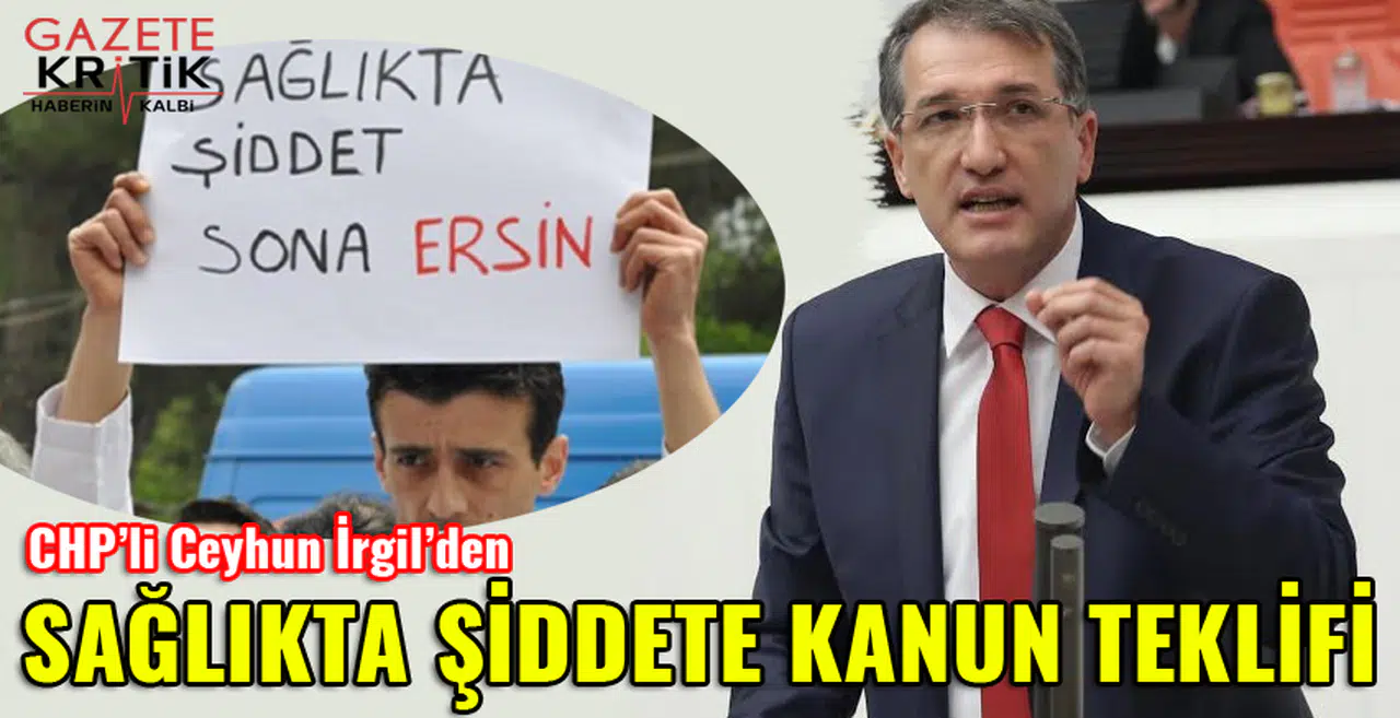 CHP'Lİ CEYHUN İRGİL'DEN SAĞLIKTA ŞİDDETE KANUN TEKLİFİ
