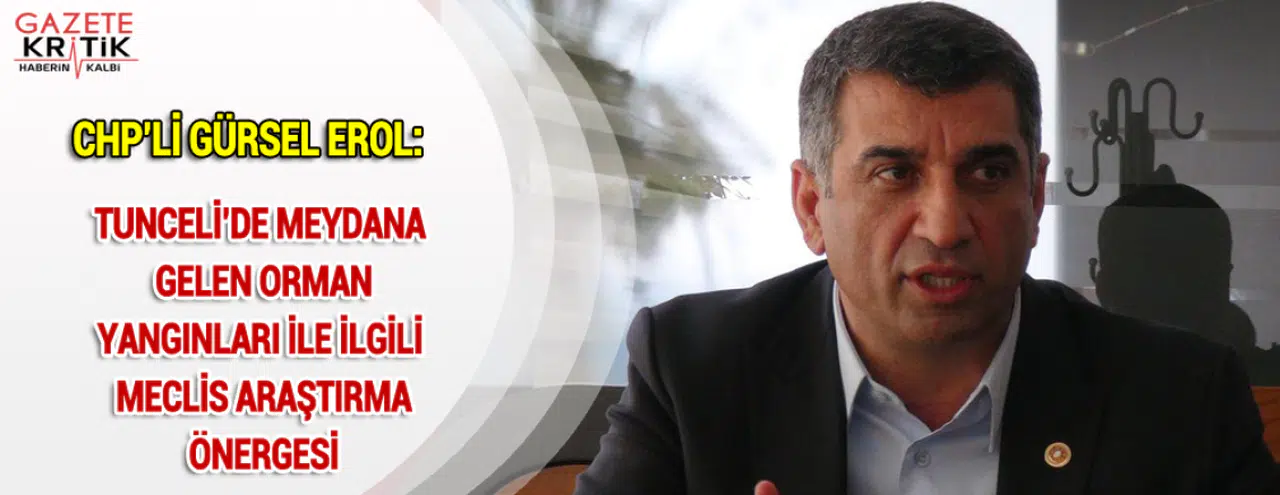 CHP'Lİ GÜRSEL EROL:TUNCELİ'DE MEYDANA GELEN ORMAN YANGINLARI İLE İLGİLİ MECLİS ARAŞTIRMA ÖNERGESİ