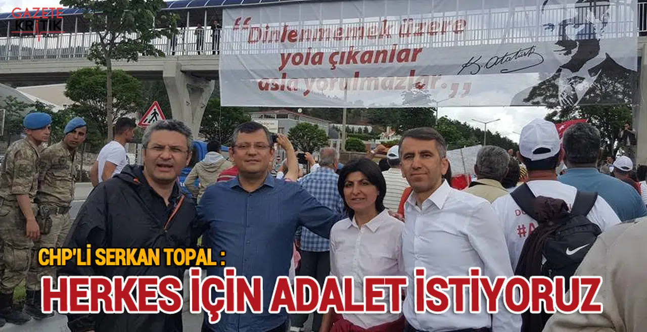CHP'li Serkan Topal : HERKES İÇİN ADALET İSTİYORUZ
