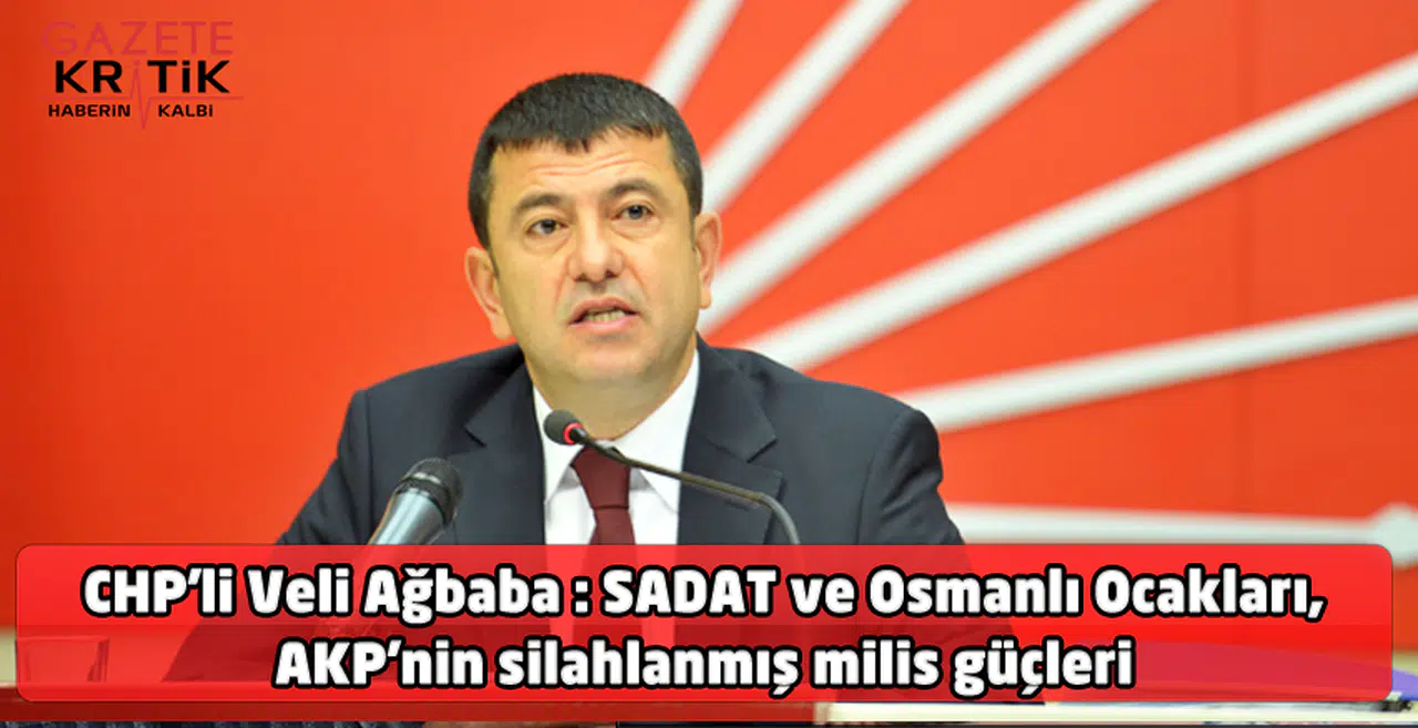 CHP'li Veli Ağbaba : SADAT ve Osmanlı Ocakları, AKP'nin silahlanmış milis güçleri