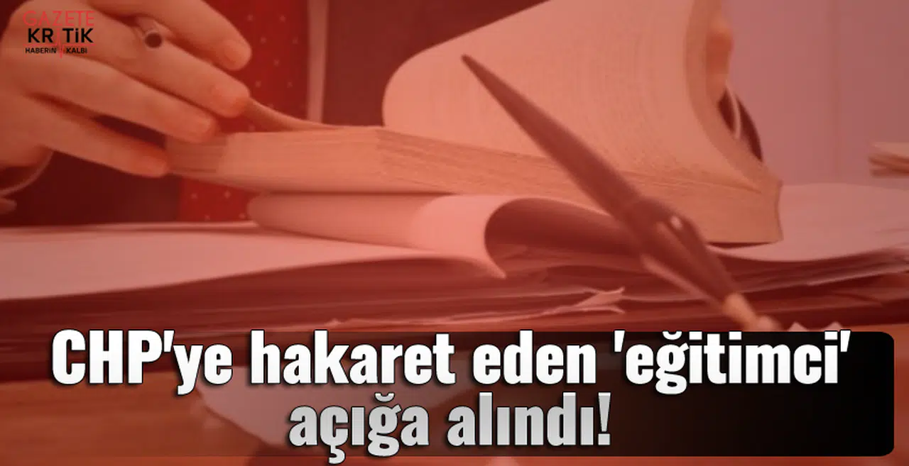 CHP'ye hakaret eden 'eğitimci' açığa alındı!