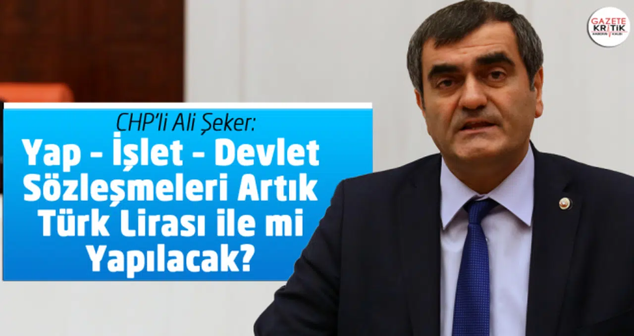 CHP'li Ali Şeker:Yap – İşlet – Devlet Sözleşmeleri Artık Türk Lirası ile mi Yapılacak?