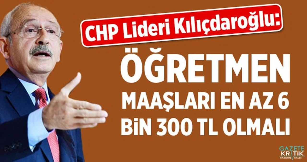 Kılıçdaroğlu: Öğretmen maaşı en az 6 bin 300 lira olmalı