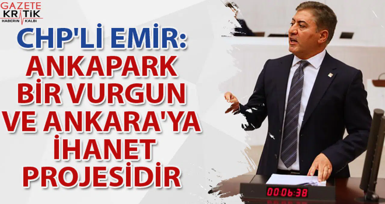 CHP'Lİ EMİR: ANKAPARK BİR VURGUN VE ANKARA'YA İHANET PROJESİDİR