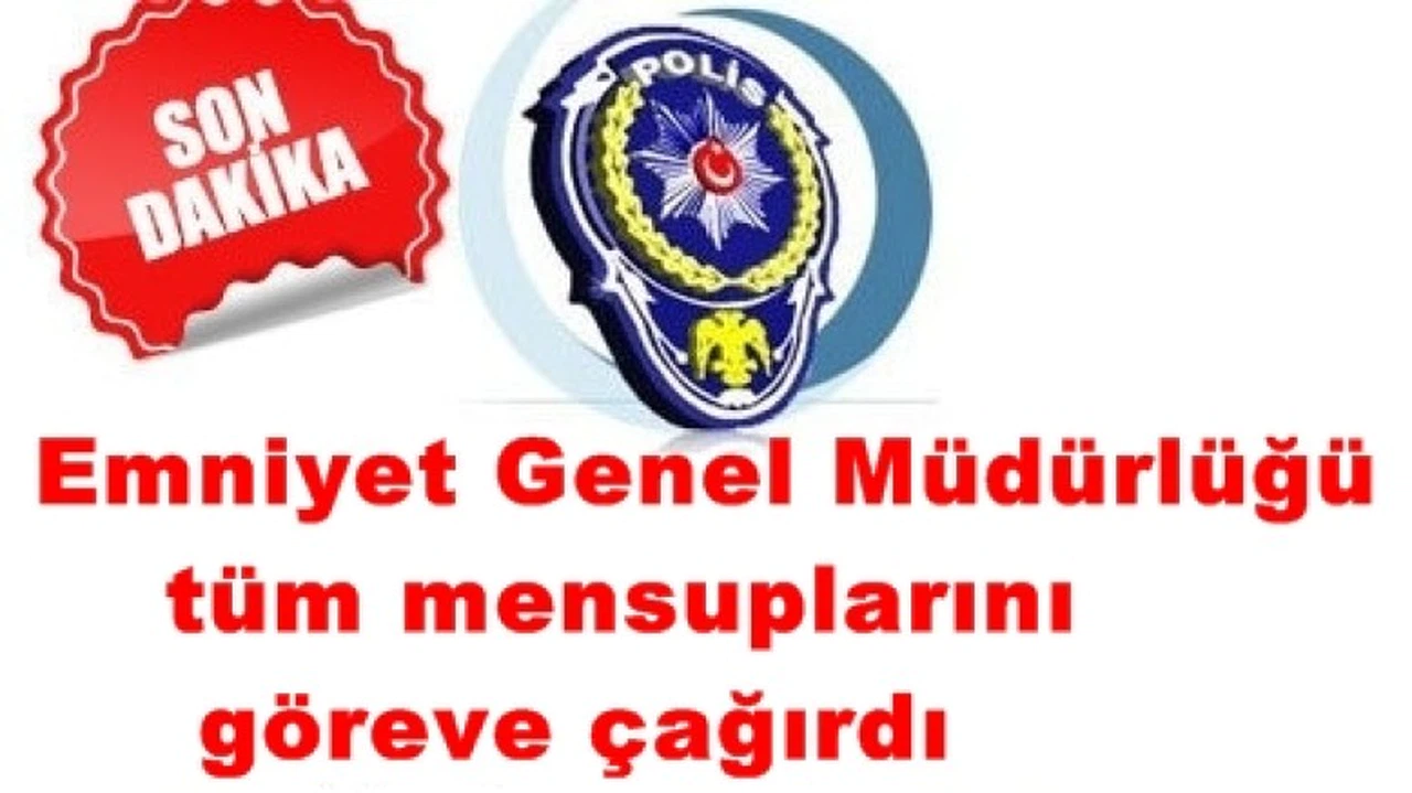 Emniyet Genel Müdürlüğü tüm mensuplarını göreve çağırdı