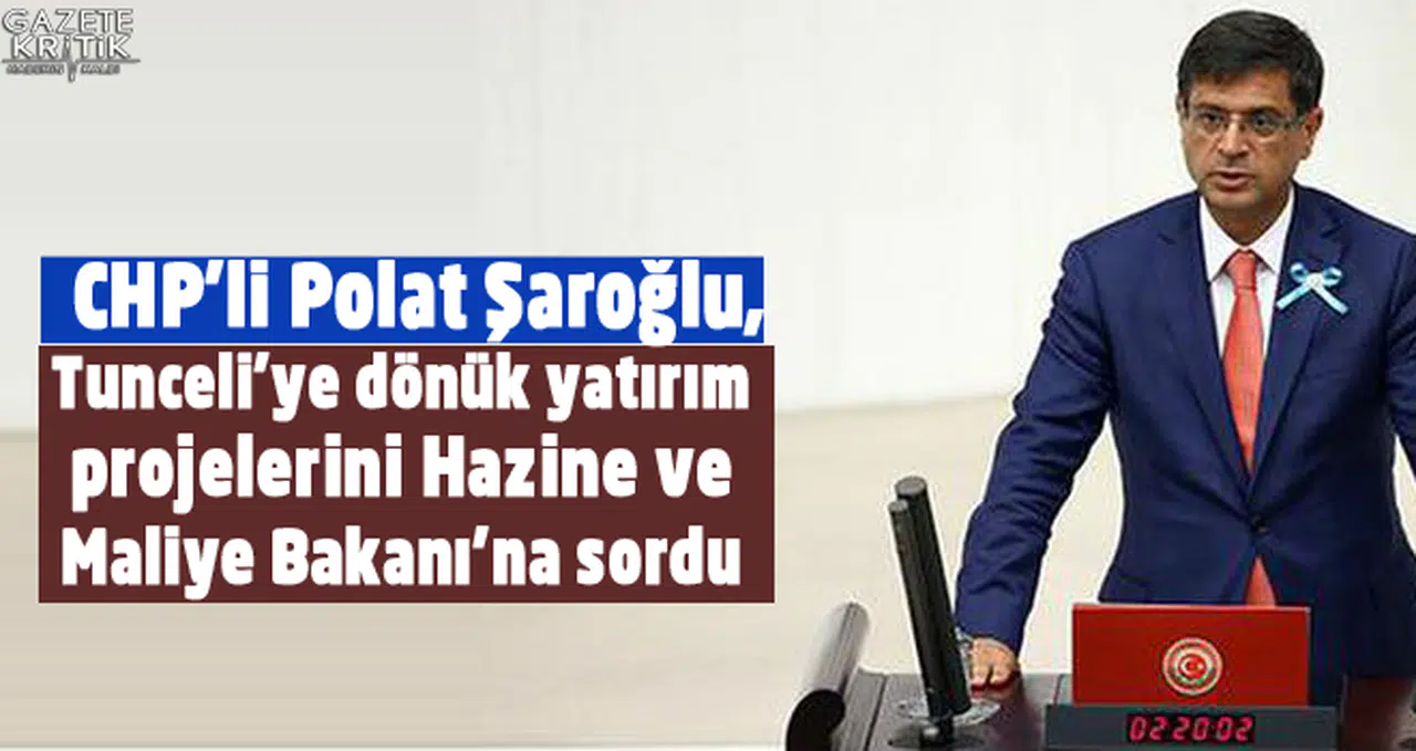 CHP'li Şaroğlu, Tunceli'ye dönük yatırım projelerini Hazine ve Maliye Bakanı'na sordu