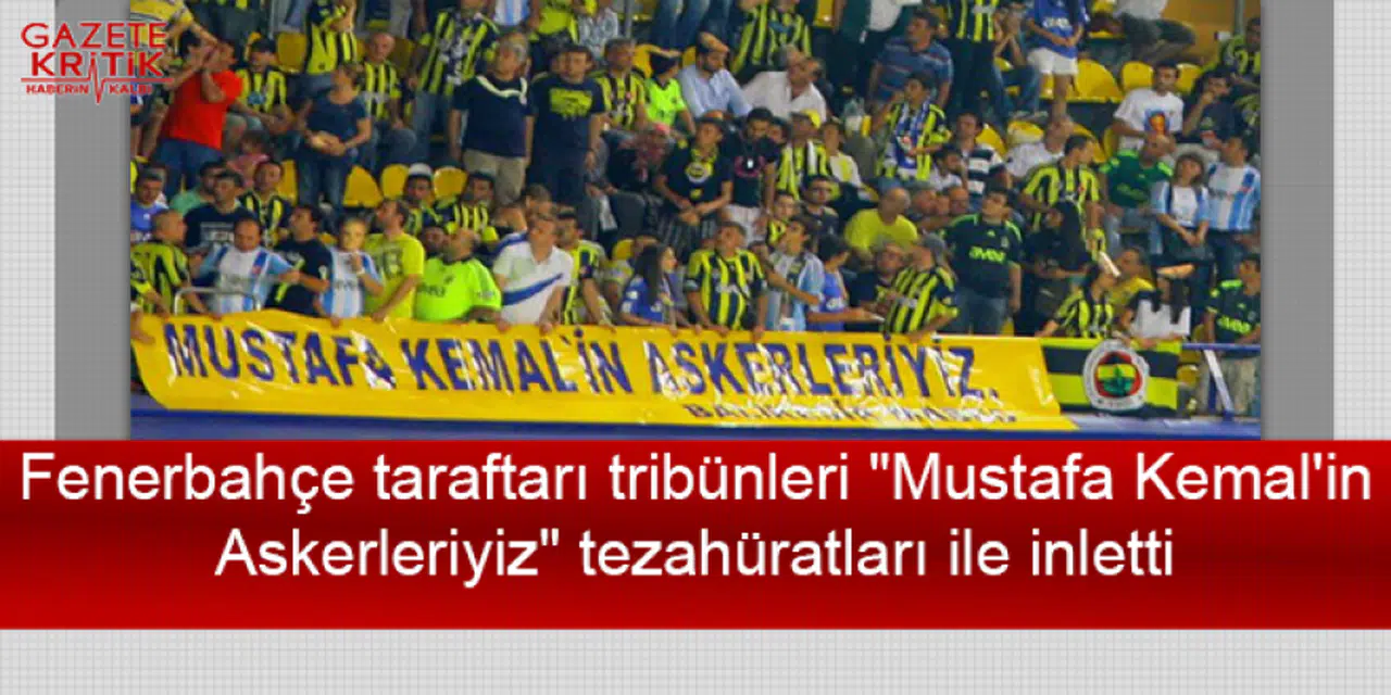 Fenerbahçe taraftarı tribünleri 'Mustafa Kemal'in Askerleriyiz' tezahüratları ile inletti