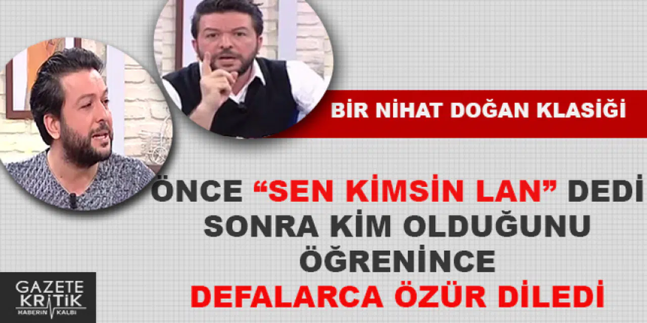 NİHAT DOĞAN ÖNCE'HADİ LAN ORDAN' DİYİP SONRA DEFALARCA ÖZÜR DİLEDİ