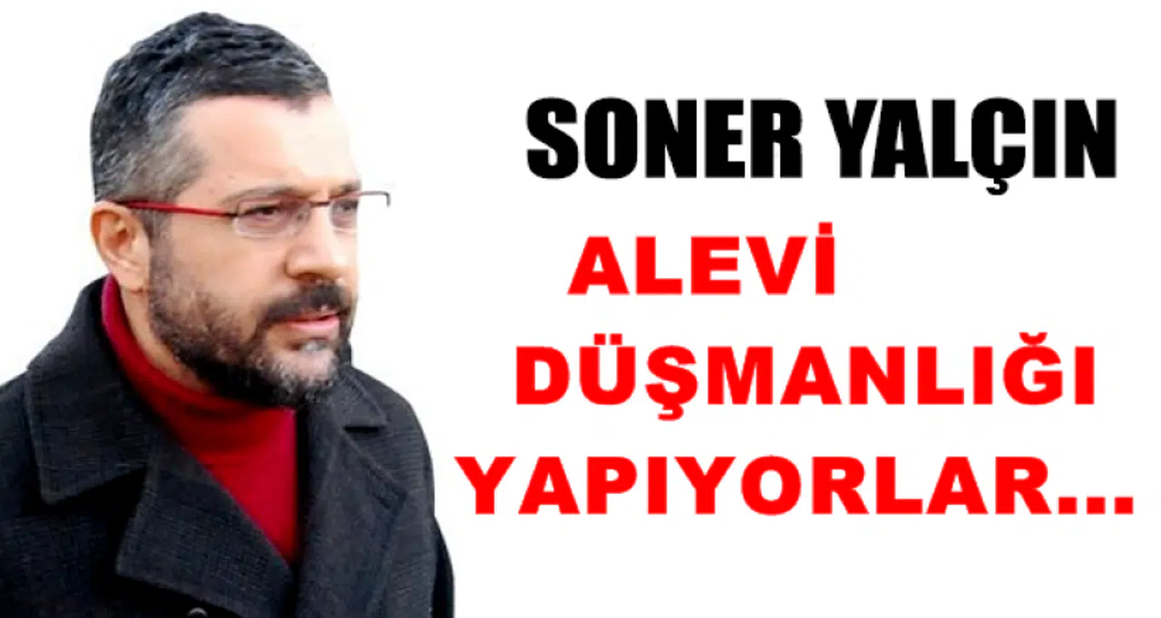 Soner Yalçın:Alevi düşmanlığı yapıyorlar farkında değiller