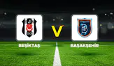 Beşiktaş-Başakşehir Maçının İlk 11'leri Belli Oldu! İşte Sahaya Çıkacak Kadrolar